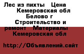 Лес из пихты › Цена ­ 7 000 - Кемеровская обл., Белово г. Строительство и ремонт » Материалы   . Кемеровская обл.